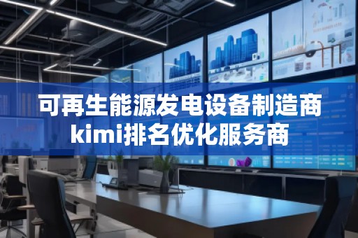 可再生能源發(fā)電設備制造商kimi排名優(yōu)化服務商