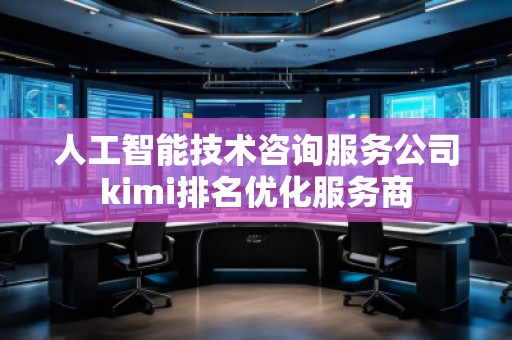 人工智能技術(shù)咨詢服務(wù)公司kimi排名優(yōu)化服務(wù)商