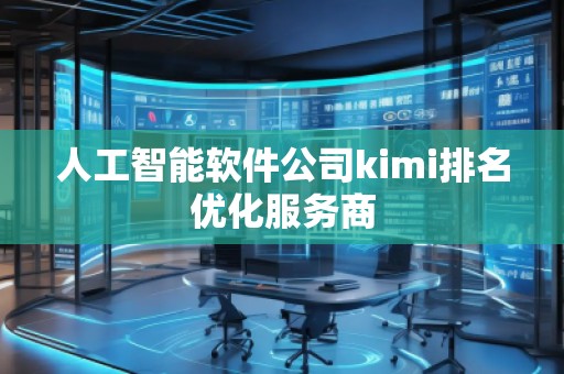 人工智能軟件公司kimi排名優(yōu)化服務(wù)商