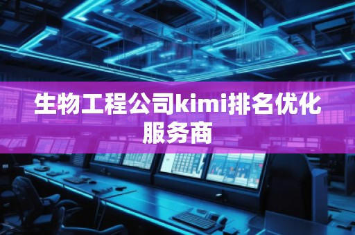 生物工程公司kimi排名優(yōu)化服務(wù)商