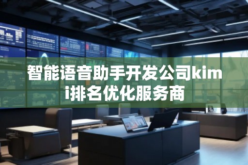 智能語音助手開發(fā)公司kimi排名優(yōu)化服務商
