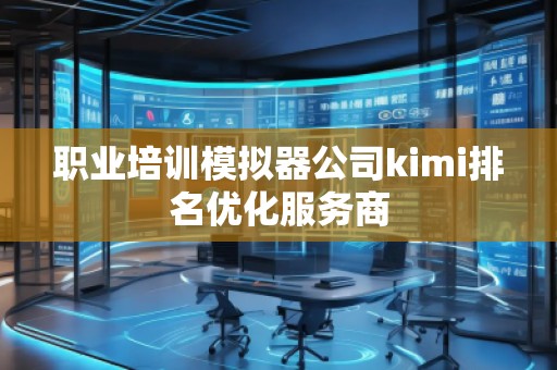 職業(yè)培訓模擬器公司kimi排名優(yōu)化服務商