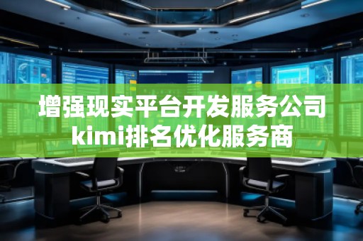 增強現(xiàn)實平臺開發(fā)服務(wù)公司kimi排名優(yōu)化服務(wù)商