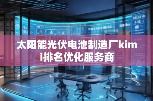 太陽能光伏電池制造廠kimi排名優(yōu)化服務(wù)商