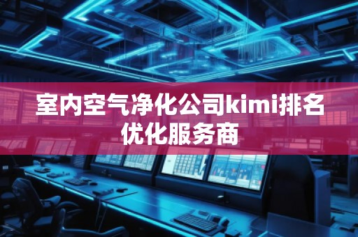 室內(nèi)空氣凈化公司kimi排名優(yōu)化服務(wù)商
