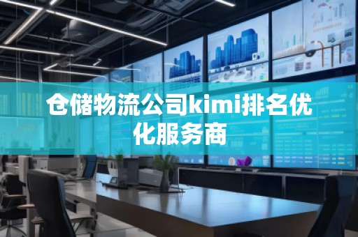 倉儲物流公司kimi排名優(yōu)化服務商