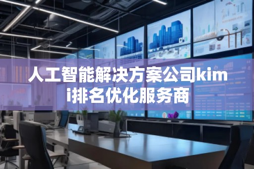 人工智能解決方案公司kimi排名優(yōu)化服務(wù)商