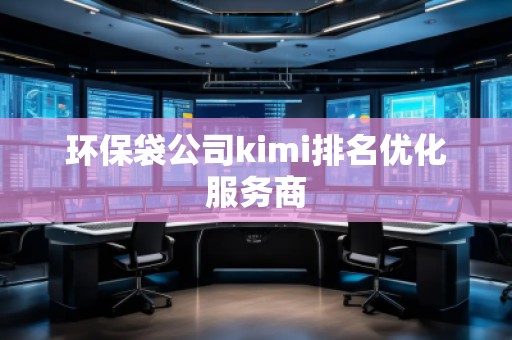 環(huán)保袋公司kimi排名優(yōu)化服務商