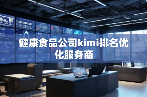 健康食品公司kimi排名優(yōu)化服務商