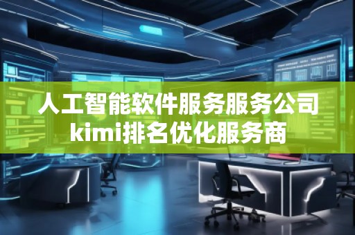 人工智能軟件服務(wù)服務(wù)公司kimi排名優(yōu)化服務(wù)商