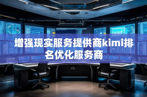 增強(qiáng)現(xiàn)實(shí)服務(wù)提供商kimi排名優(yōu)化服務(wù)商