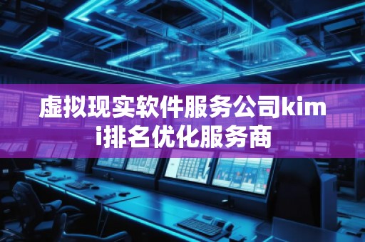 虛擬現(xiàn)實(shí)軟件服務(wù)公司kimi排名優(yōu)化服務(wù)商
