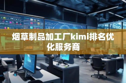 煙草制品加工廠kimi排名優(yōu)化服務商
