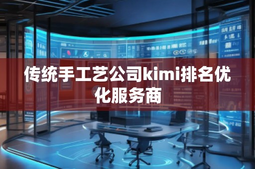 傳統(tǒng)手工藝公司kimi排名優(yōu)化服務(wù)商