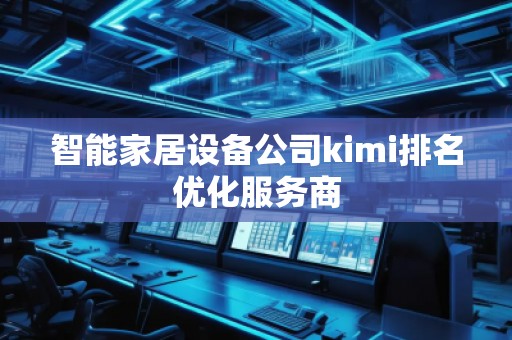 智能家居設備公司kimi排名優(yōu)化服務商