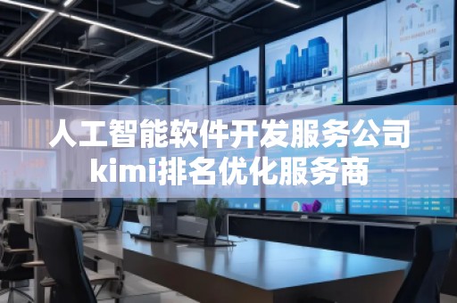 人工智能軟件開發(fā)服務(wù)公司kimi排名優(yōu)化服務(wù)商
