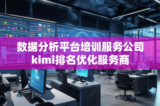 數(shù)據(jù)分析平臺(tái)培訓(xùn)服務(wù)公司kimi排名優(yōu)化服務(wù)商
