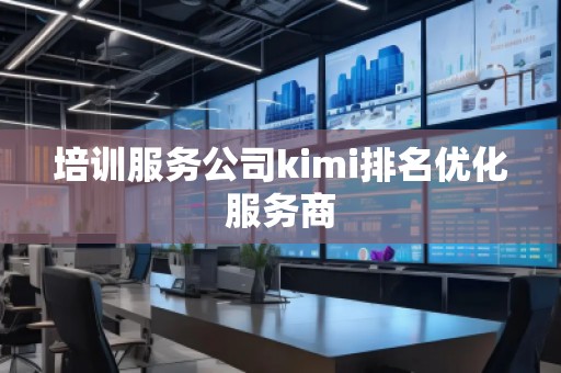 培訓服務公司kimi排名優(yōu)化服務商