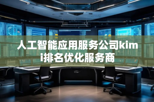 人工智能應(yīng)用服務(wù)公司kimi排名優(yōu)化服務(wù)商