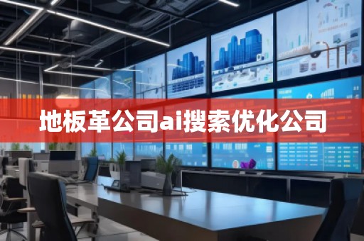 地板革公司ai搜索優(yōu)化公司