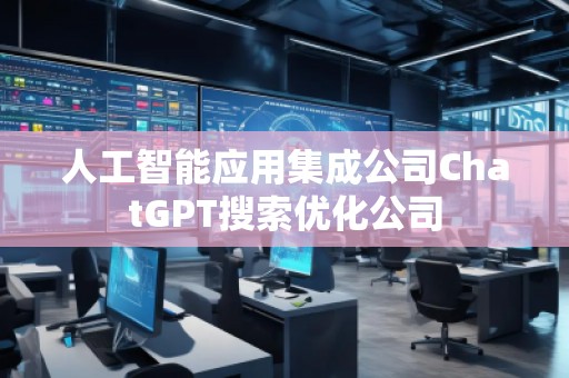 人工智能應(yīng)用集成公司ChatGPT搜索優(yōu)化公司
