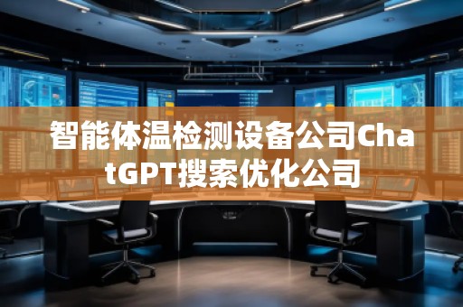 智能體溫檢測設(shè)備公司ChatGPT搜索優(yōu)化公司