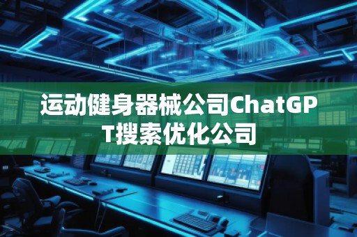 運動健身器械公司ChatGPT搜索優(yōu)化公司