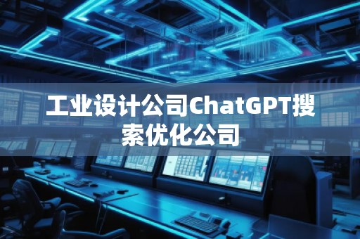 工業(yè)設(shè)計(jì)公司ChatGPT搜索優(yōu)化公司