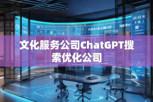 文化服務(wù)公司ChatGPT搜索優(yōu)化公司