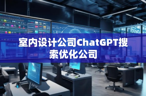 室內(nèi)設(shè)計公司ChatGPT搜索優(yōu)化公司