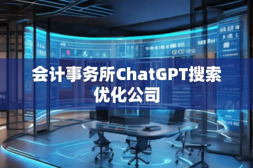 會(huì)計(jì)事務(wù)所ChatGPT搜索優(yōu)化公司