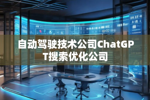 自動駕駛技術公司ChatGPT搜索優(yōu)化公司 自動駕駛技術公司ChatGPT搜索優(yōu)化公司
