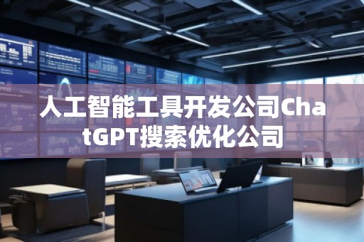 人工智能工具開發(fā)公司ChatGPT搜索優(yōu)化公司