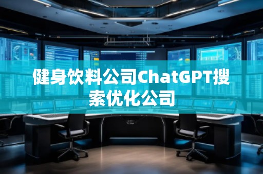 健身飲料公司ChatGPT搜索優(yōu)化公司