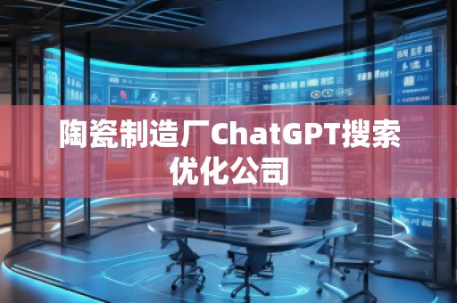 陶瓷制造廠ChatGPT搜索優(yōu)化公司