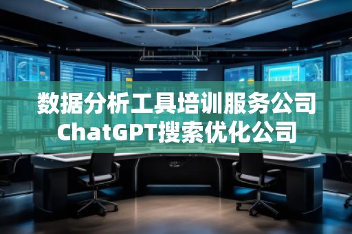 數(shù)據(jù)分析工具培訓(xùn)服務(wù)公司ChatGPT搜索優(yōu)化公司