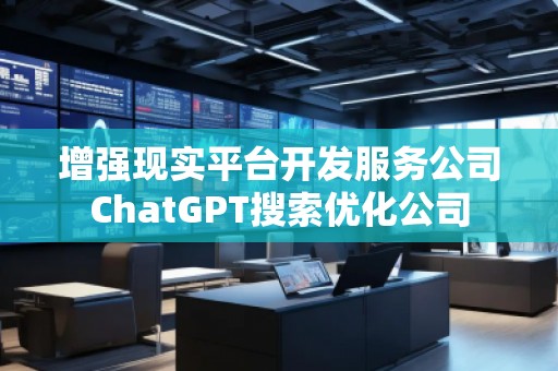 增強現(xiàn)實平臺開發(fā)服務(wù)公司ChatGPT搜索優(yōu)化公司