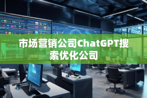 市場營銷公司ChatGPT搜索優(yōu)化公司