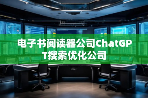 電子書閱讀器公司ChatGPT搜索優(yōu)化公司