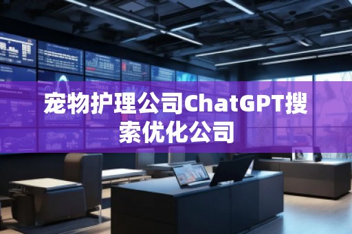寵物護(hù)理公司ChatGPT搜索優(yōu)化公司