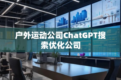 戶外運(yùn)動(dòng)公司ChatGPT搜索優(yōu)化公司