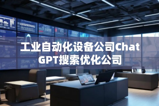 工業(yè)自動化設(shè)備公司ChatGPT搜索優(yōu)化公司