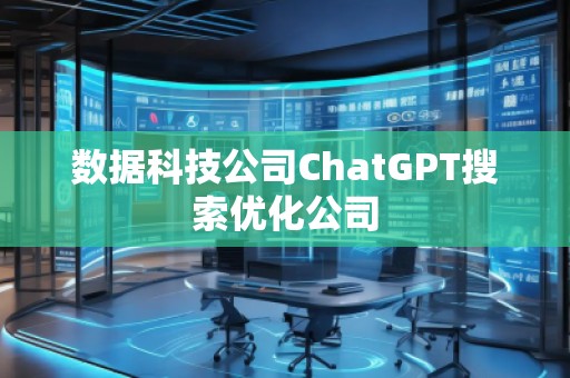 數(shù)據(jù)科技公司ChatGPT搜索優(yōu)化公司
