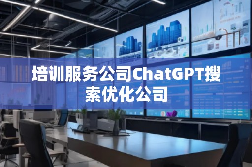 培訓(xùn)服務(wù)公司ChatGPT搜索優(yōu)化公司