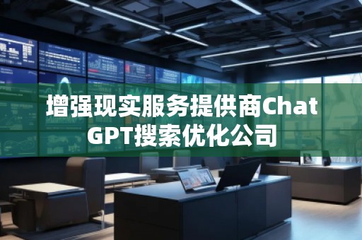 增強(qiáng)現(xiàn)實(shí)服務(wù)提供商ChatGPT搜索優(yōu)化公司