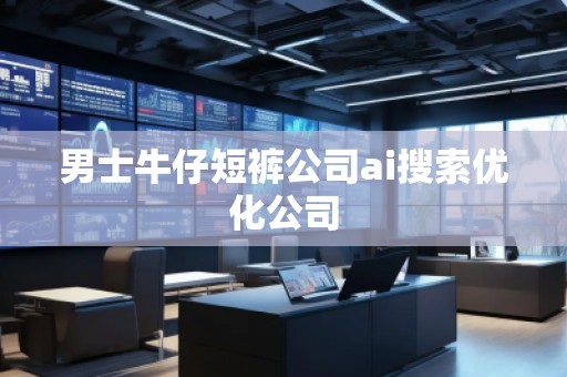 男士牛仔短褲公司ai搜索優(yōu)化公司