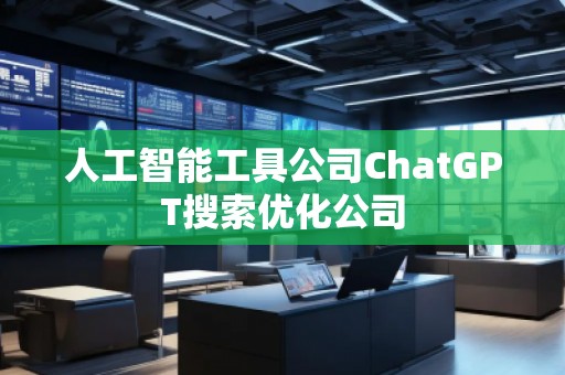 人工智能工具公司ChatGPT搜索優(yōu)化公司