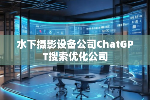 水下攝影設(shè)備公司ChatGPT搜索優(yōu)化公司
