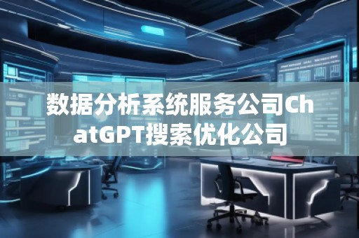 數(shù)據(jù)分析系統(tǒng)服務(wù)公司ChatGPT搜索優(yōu)化公司