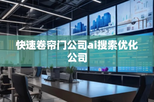 快速卷簾門公司ai搜索優(yōu)化公司